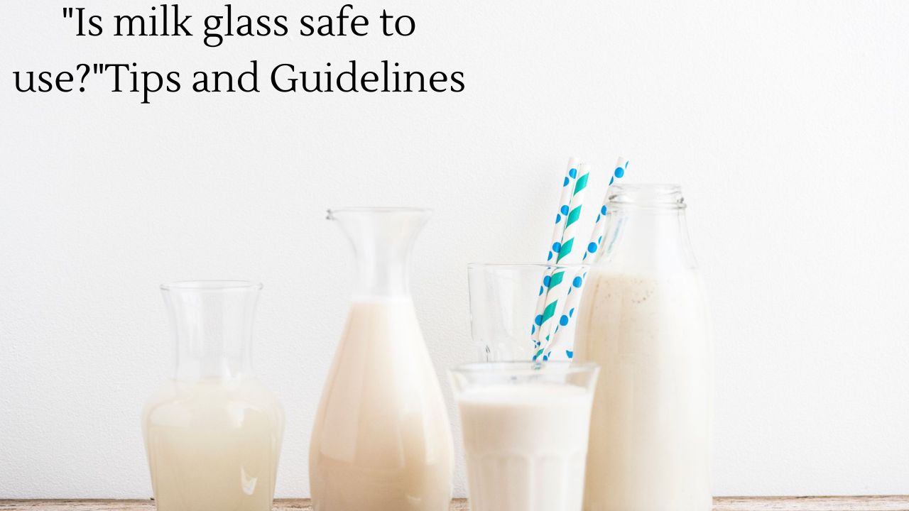 "Is milk glass safe to use?"Tips and Guidelines